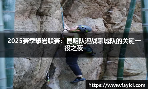 2025赛季攀岩联赛：昆明队迎战聊城队的关键一役之夜